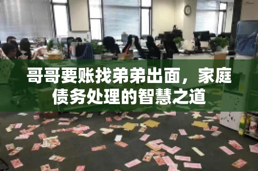 哥哥要账找弟弟出面，家庭债务处理的智慧之道